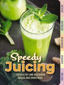 Speedy Juicing : 120 Healthy and Delicious Juices and Smoothies