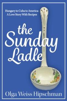 Sunday Ladle Hungary to Cuba to America: A Love Story With Recipes