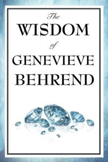 The Wisdom of Genevieve Behrend : Your Invisible Power, Attaining Your Desires