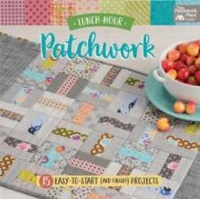 Lunch-Hour Patchwork : 15 Easy-To-Start (and Finish!) Projects