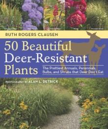 50 Beautiful Deer-Resistant Plants : The Prettiest Annuals, Perennials, Bulbs, and Shrubs that Deer Don't Eat