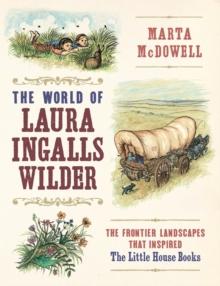 The World of Laura Ingalls Wilder : The Frontier Landscapes that Inspired the Little House Books