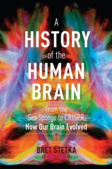 A History of the Human Brain : From the Sea Sponge to CRISPR, How Our Brain Evolved