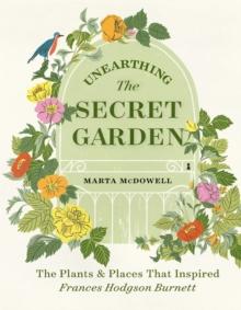 Unearthing The Secret Garden : The Plants and Places That Inspired Frances Hodgson Burnett