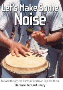 Let's Make Some Noise : Axe and the African Roots of Brazilian Popular Music