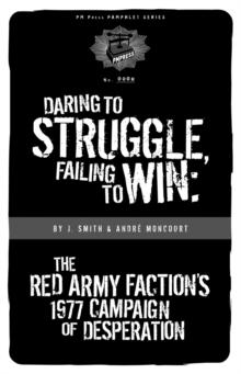 Daring to Struggle, Failing to Win : The Red Army Factions 1977 Campaign Of Desperation