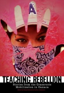 Teaching Rebellion : STORIES FROM THE GRASSROOTS MOBILISATION IN OAXACA