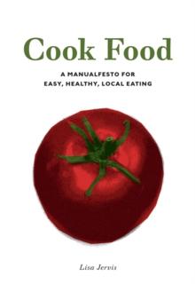 Cook Food : A MANUALFESTO FOR EASY, HEALTHY, LOCAL EATING