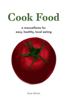 Cook Food : A MANUALFESTO FOR EASY, HEALTHY, LOCAL EATING