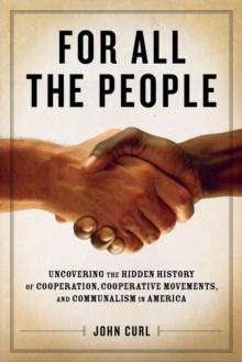 For All The People : UNCOVERING THE HIDDEN HISTORY OF COOPERATION. COOPERATIVE MOVEMENTS, AND COMMUNALISM IN AMERICA.