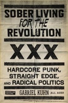 Sober Living For The Revolution : HARDCORE PUNK, STRAIGHT EDGE, AND RADICAL POLITICS