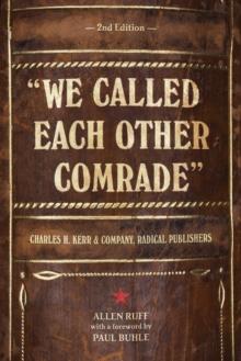 We Called Each Other Comrade : Charles H. Kerr & Company, Radical Publishers