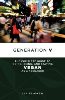 Generation V : The Complete Guide to Going, Being, and Staying Vegan as a Teenager