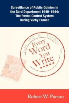 Every Word You Write ... Vichy Will Be Watching You : Surveillance of Public Opinion in the Gard Department 1940-1944: The Postal Control System During Vichy France