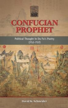 Confucian Prophet : Political Thought in Du Fu's Poetry (752-757)