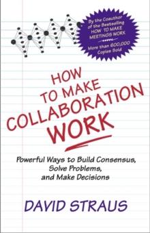 How to Make Collaboration Work : Powerful Ways to Build Consensus, Solve Problems, and Make Decisions