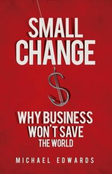 Small Change : Why Business Won't Save the World