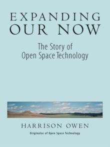 Expanding Our Now : The Story of Open Space Technology