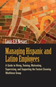 Managing Hispanic and Latino Employees : A Guide to Hiring, Training, Motivating, Supervising, and Supporting the Fastest Growing Workforce Group