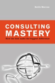 Consulting Mastery : How the Best Make the Biggest Difference