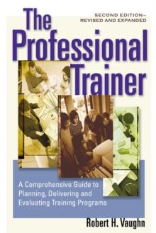 The Professional Trainer : A Comprehensive Guide to Planning, Delivering, and Evaluating Training Programs