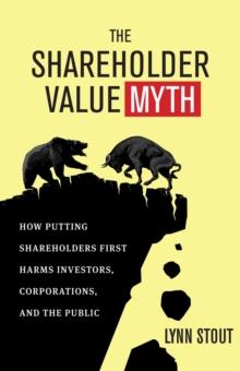 The Shareholder Value Myth : How Putting Shareholders First Harms Investors, Corporations, and the Public