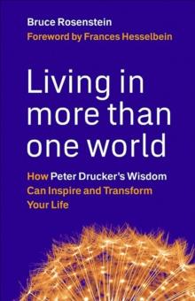 Living in More Than One World : How Peter Drucker's Wisdom Can Inspire and Transform Your Life