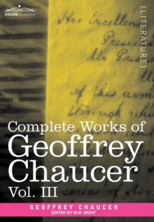 Complete Works of Geoffrey Chaucer, Vol. III : The House of Fame: The Legend of Good Women, the Treatise on the Astrolabe with an Account of the Source