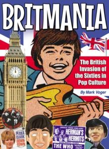 Britmania : The British Invasion of the Sixties in Pop Culture