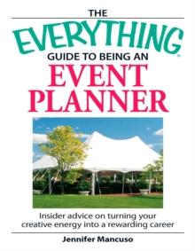 The Everything Guide to Being an Event Planner : Insider Advice on Turning Your Creative Energy into a Rewarding Career