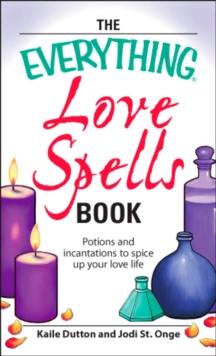 The Everything Love Spells Book : Spells, incantations, and potions to spice up your love life