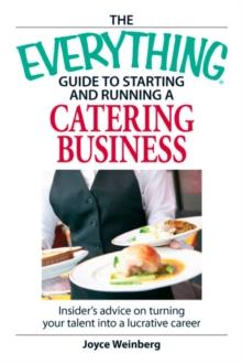 The Everything Guide to Starting and Running a Catering Business : Insider's advice on turning your talent into a Career