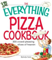 The Everything Pizza Cookbook : 300 Crowd-Pleasing Slices of Heaven