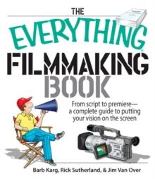 The Everything Filmmaking Book : From Script to Premiere -a Complete Guide to Putting Your Vision on the Screen