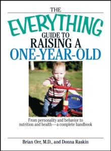 The Everything Guide To Raising A One-Year-Old : From Personality And Behavior to Nutrition And Health--a Complete Handbook