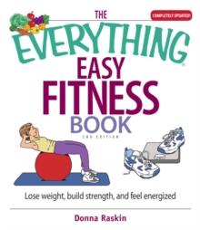 The Everything Easy Fitness Book : Lose Weight, Build Strength, And Feel Energized