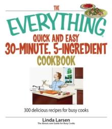 The Everything Quick and Easy 30 Minute, 5-Ingredient Cookbook : 300 Delicious Recipes for Busy Cooks