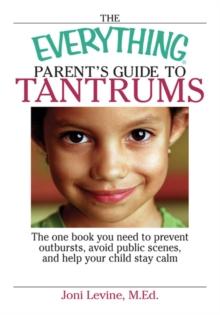 The Everything Parent's Guide To Tantrums : The One Book You Need To Prevent Outbursts, Avoid Public Scenes, And Help Your Child Stay Calm