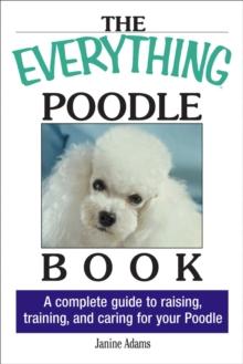 The Everything Poodle Book : A complete guide to raising, training, and caring for your poodle