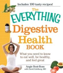 The Everything Digestive Health Book : What you need to know to eat well, be healthy, and feel great