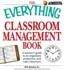 The Everything Classroom Management Book : A teacher's guide to an organized, productive, and calm classroom