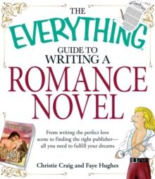 The Everything Guide to Writing a Romance Novel : From writing the perfect love scene to finding the right publisher--All you need to fulfill your dreams