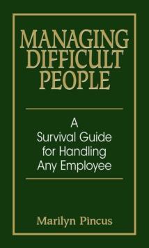 Managing Difficult People : A Survival Guide For Handling Any Employee