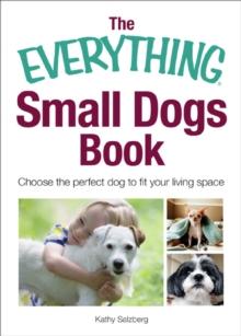 The Everything Small Dogs Book : Choose the Perfect Dog to Fit Your Living Space