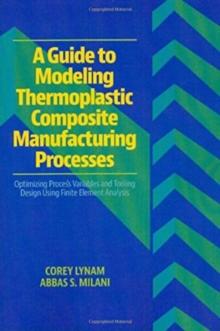 A Guide to Modeling Thermoplastic Composite Manufacturing Processes : Optimizing Process Variables and Tooling Design Using Finite Element Analysis