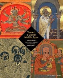 Toward a Global Middle Ages - Encountering the World through Illuminated Manuscripts