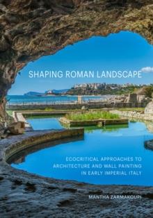 Shaping Roman Landscape : Ecocritical Approaches to Architecture and Decoration in Early Imperial Italy