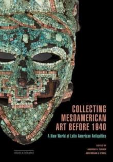 Collecting Mesoamerican Art before 1940 : A New World of Latin American Antiquities