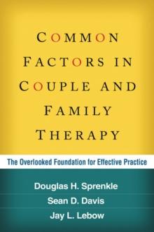 Common Factors in Couple and Family Therapy : The Overlooked Foundation for Effective Practice