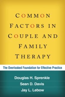 Common Factors in Couple and Family Therapy : The Overlooked Foundation for Effective Practice